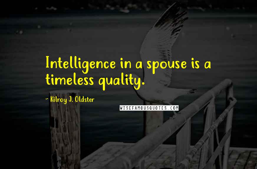 Kilroy J. Oldster quotes: Intelligence in a spouse is a timeless quality. Kilroy J. Oldster quotes: Intelligence in a spouse is a timeless quality.