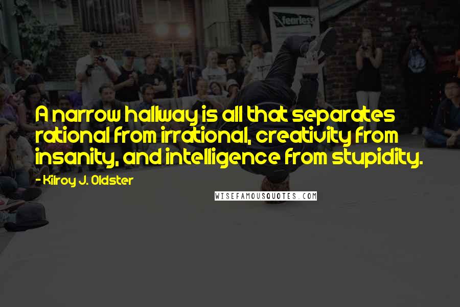 Kilroy J. Oldster quotes: A narrow hallway is all that separates rational from irrational, creativity from insanity, and intelligence from stupidity.