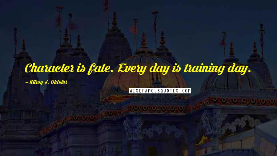 Kilroy J. Oldster quotes: Character is fate. Every day is training day. Kilroy J. Oldster quotes: Character is fate. Every day is training day.