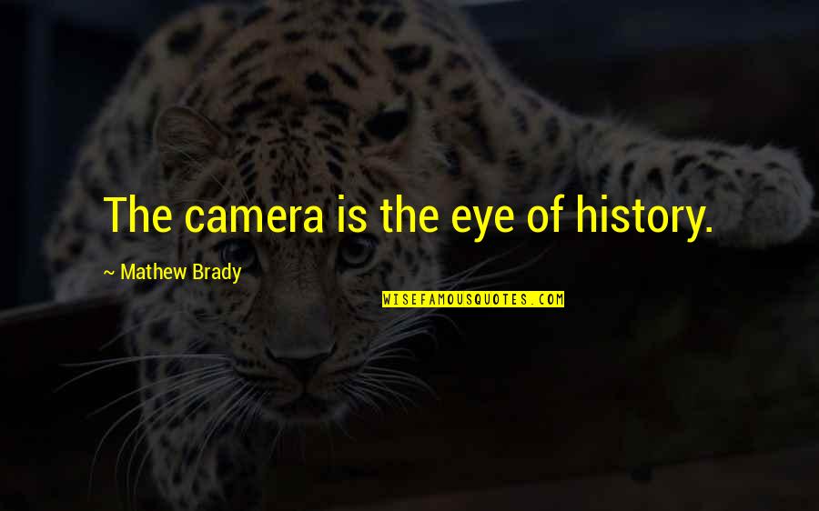 Kilroys Quotes By Mathew Brady: The camera is the eye of history.