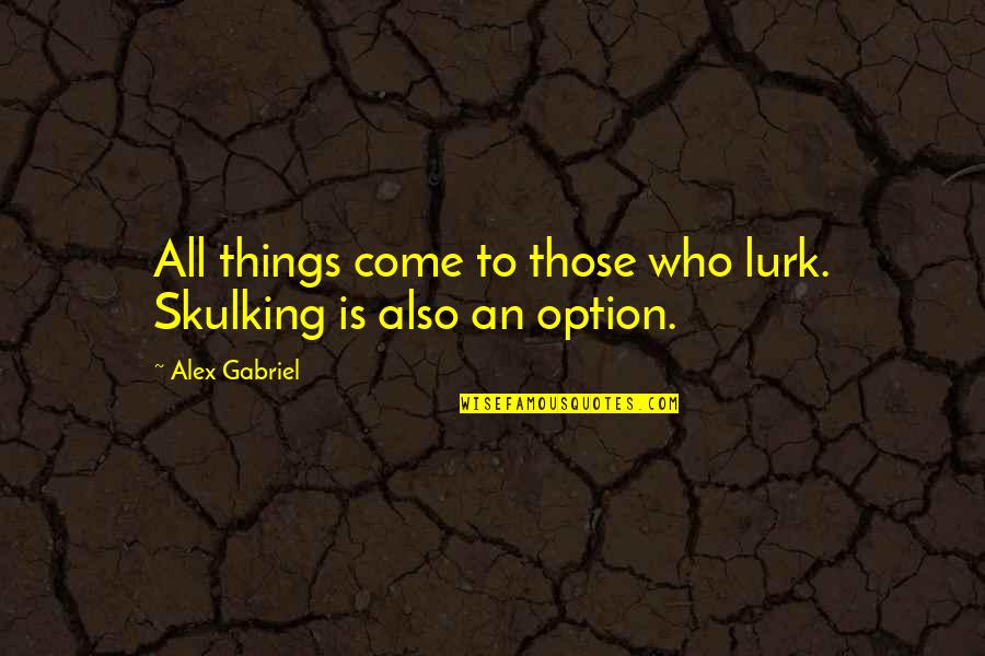 Kilsyth Quotes By Alex Gabriel: All things come to those who lurk. Skulking