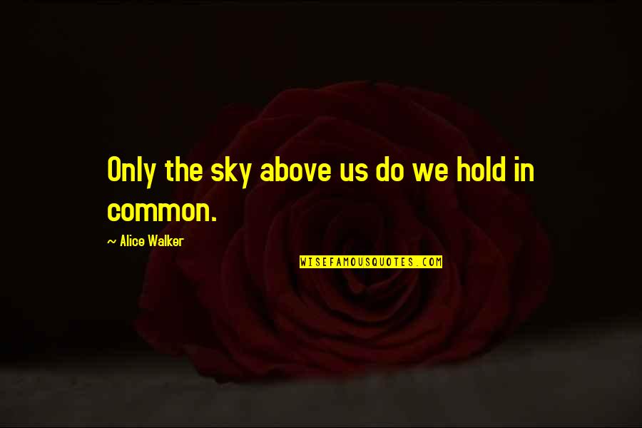Kilty Quotes By Alice Walker: Only the sky above us do we hold Kilty Quotes By Alice Walker: Only the sky above us do we hold