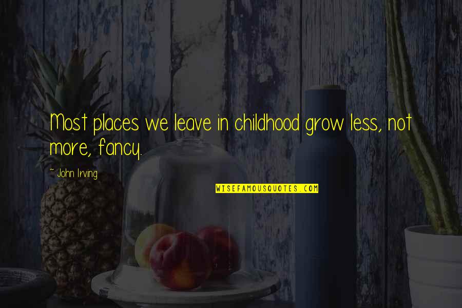 Kilvin Quotes By John Irving: Most places we leave in childhood grow less,