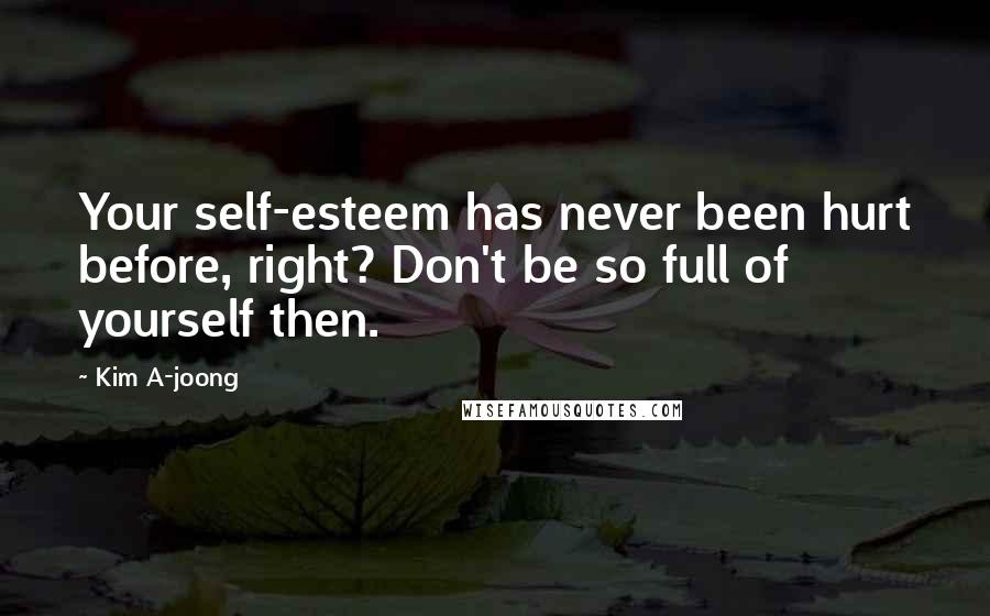 Kim A-joong quotes: Your self-esteem has never been hurt before, right? Don't be so full of yourself then.