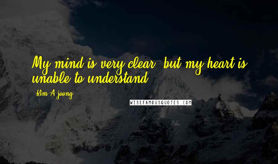 Kim A-joong quotes: My mind is very clear, but my heart is unable to understand.