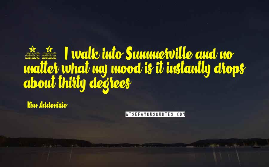 Kim Addonizio quotes: 59/ I walk into Summerville and no matter what my mood is it instantly drops about thirty degrees.