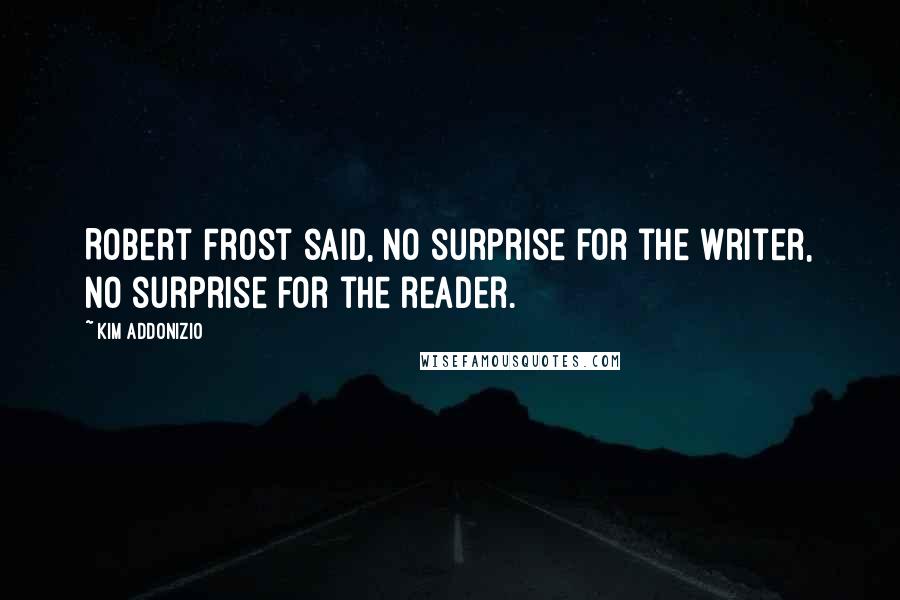 Kim Addonizio quotes: Robert Frost said, No surprise for the writer, no surprise for the reader.