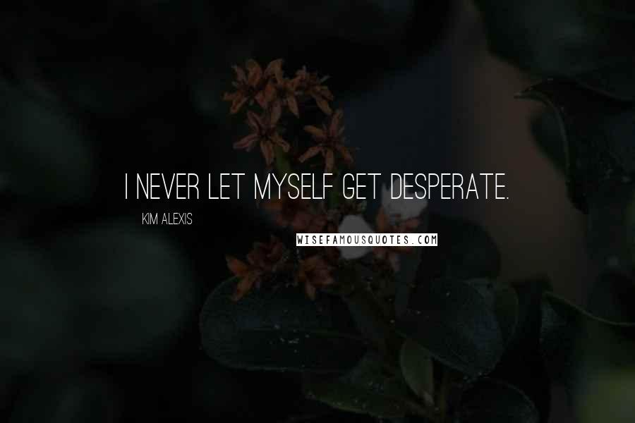 Kim Alexis quotes: I never let myself get desperate.