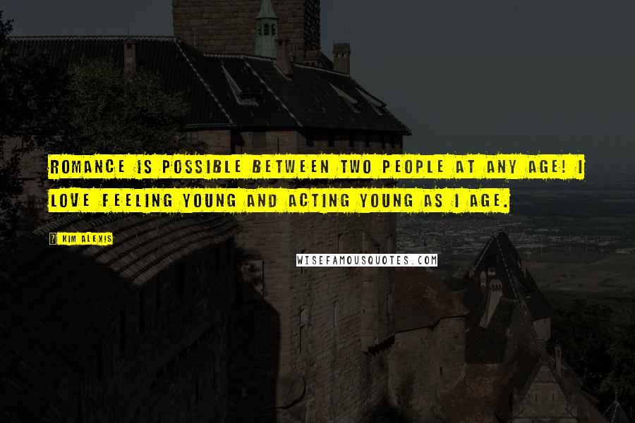 Kim Alexis quotes: Romance is possible between two people at any age! I love feeling young and acting young as I age.