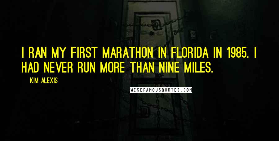 Kim Alexis quotes: I ran my first marathon in Florida in 1985. I had never run more than nine miles.