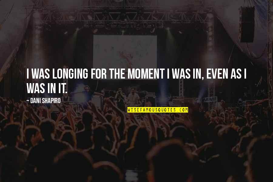 Kim And Kanye Quotes By Dani Shapiro: I was longing for the moment I was Kim And Kanye Quotes By Dani Shapiro: I was longing for the moment I was