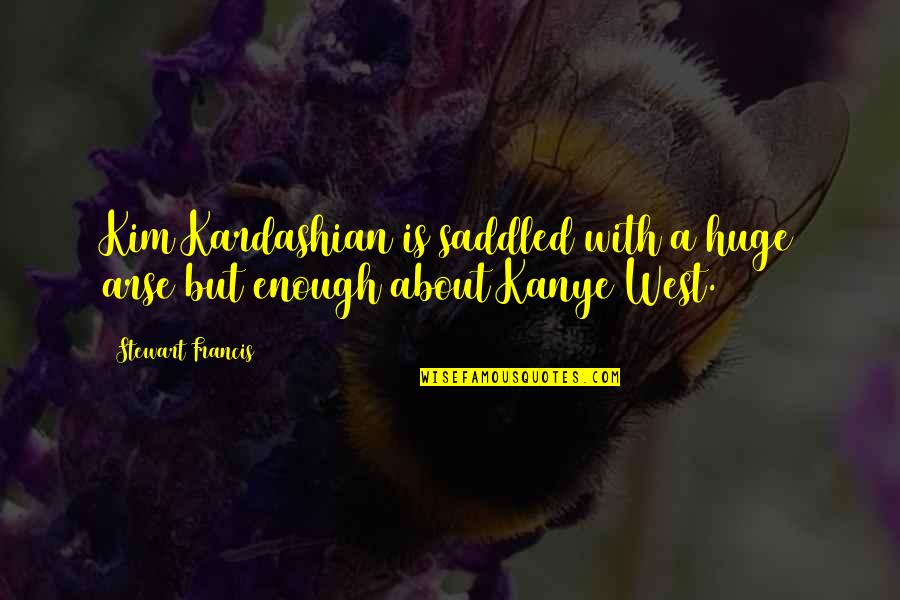 Kim And Kanye Quotes By Stewart Francis: Kim Kardashian is saddled with a huge arse Kim And Kanye Quotes By Stewart Francis: Kim Kardashian is saddled with a huge arse
