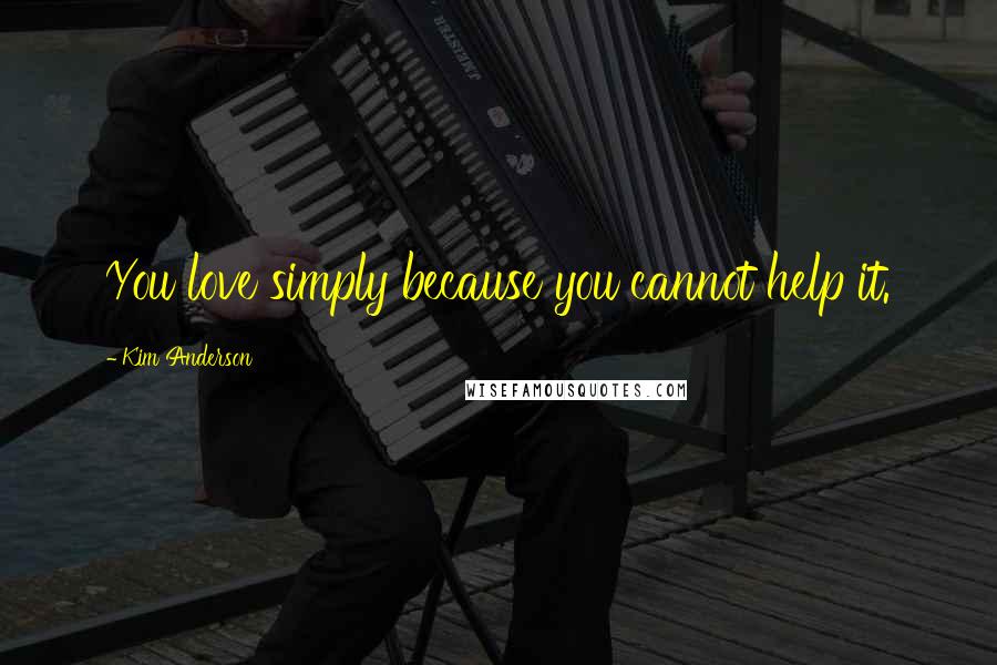 Kim Anderson quotes: You love simply because you cannot help it.