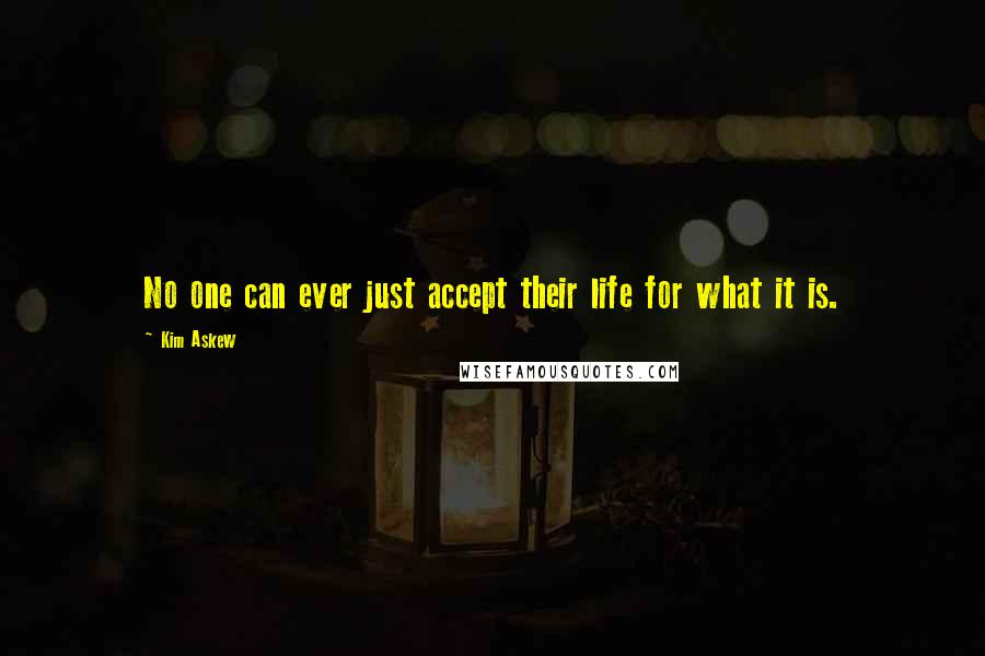 Kim Askew quotes: No one can ever just accept their life for what it is.
