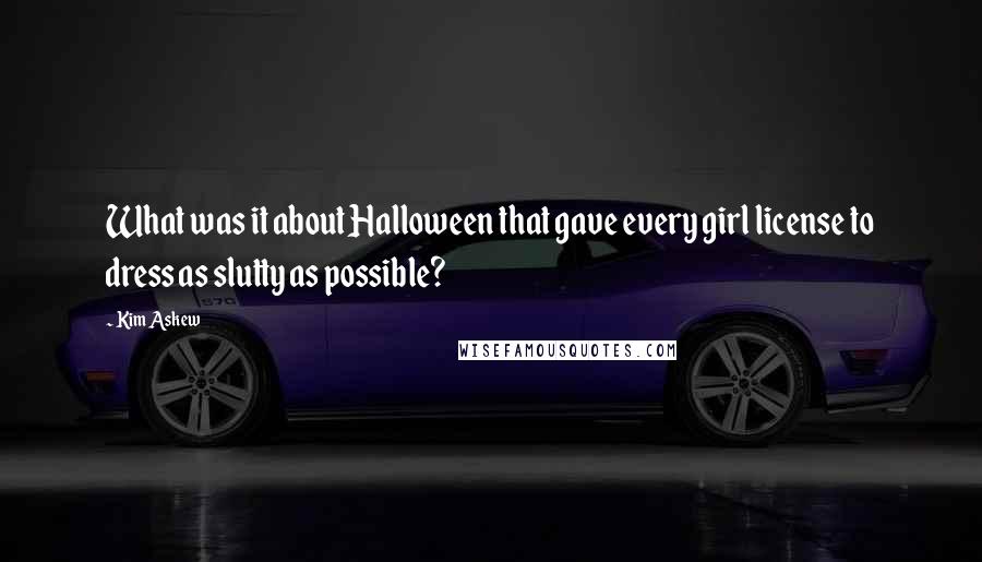 Kim Askew quotes: What was it about Halloween that gave every girl license to dress as slutty as possible?
