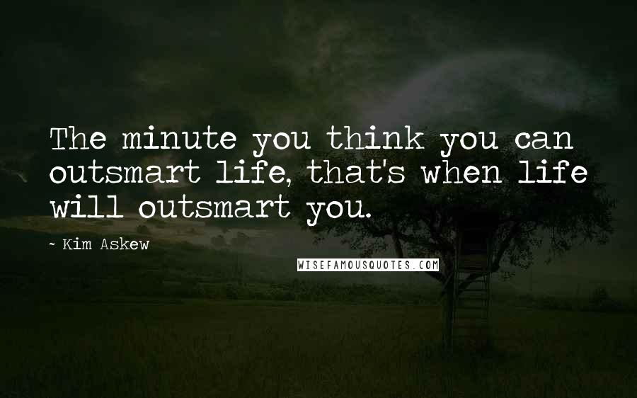 Kim Askew quotes: The minute you think you can outsmart life, that's when life will outsmart you.