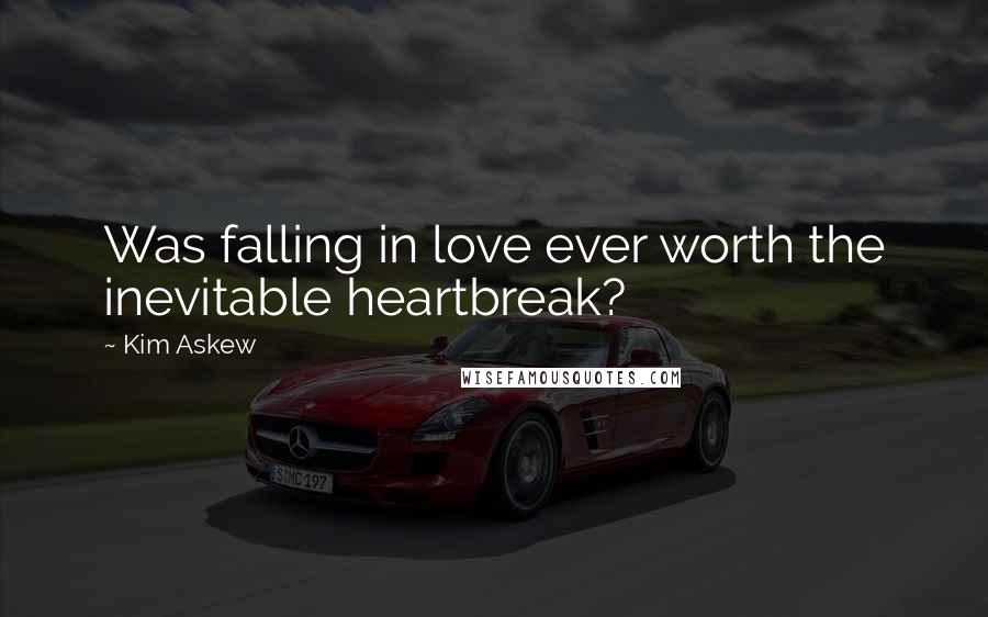 Kim Askew quotes: Was falling in love ever worth the inevitable heartbreak?