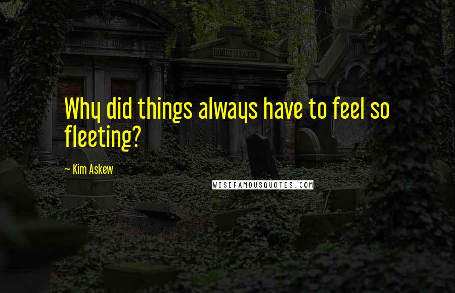 Kim Askew quotes: Why did things always have to feel so fleeting?