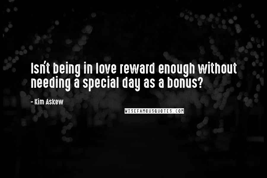 Kim Askew quotes: Isn't being in love reward enough without needing a special day as a bonus?