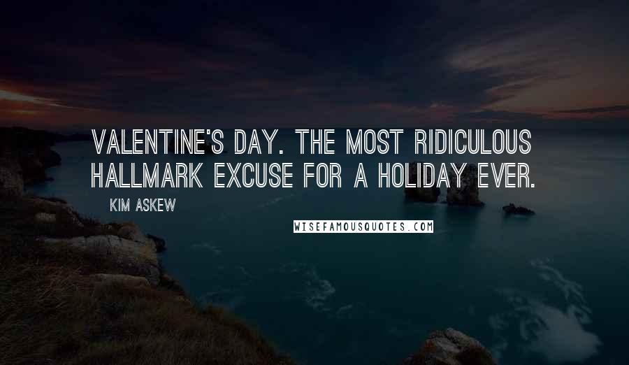 Kim Askew quotes: Valentine's Day. The most ridiculous Hallmark excuse for a holiday ever.