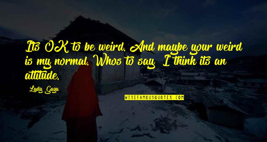 Kim Atienza Quotes By Lady Gaga: Its OK to be weird. And maybe your