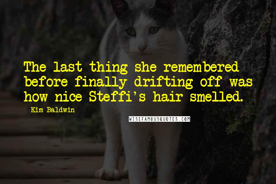 Kim Baldwin quotes: The last thing she remembered before finally drifting off was how nice Steffi's hair smelled.