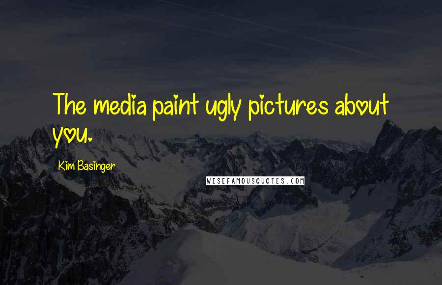 Kim Basinger quotes: The media paint ugly pictures about you.