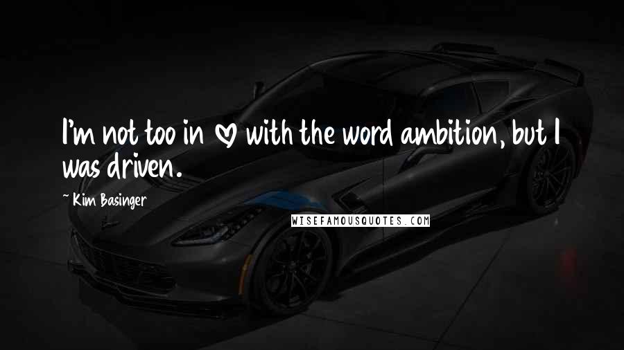 Kim Basinger quotes: I'm not too in love with the word ambition, but I was driven.