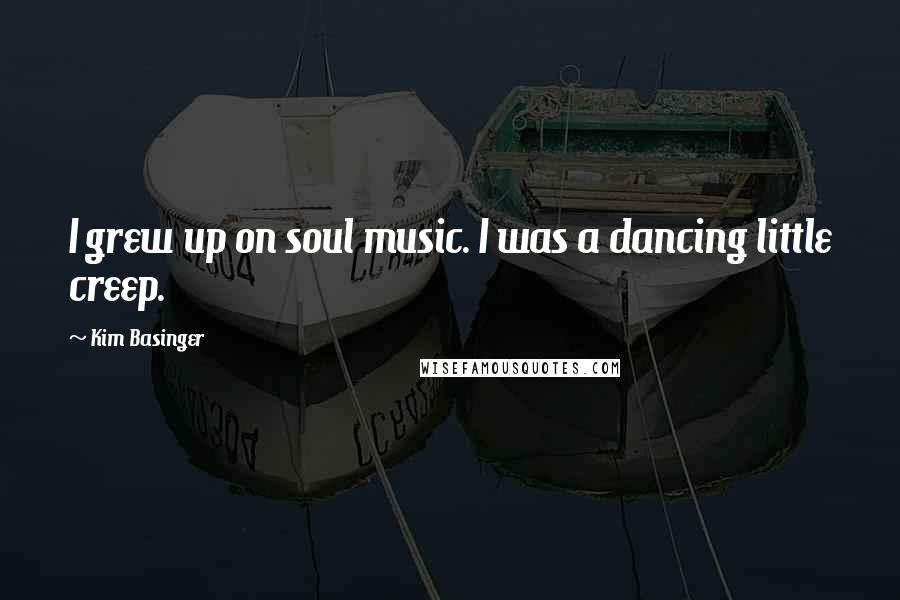 Kim Basinger quotes: I grew up on soul music. I was a dancing little creep.