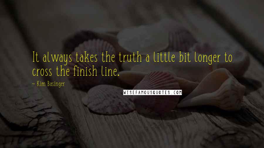 Kim Basinger quotes: It always takes the truth a little bit longer to cross the finish line.