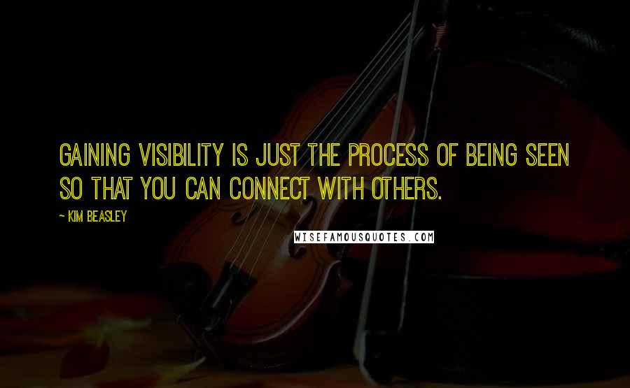 Kim Beasley quotes: Gaining visibility is just the process of being SEEN so that you can connect with others.