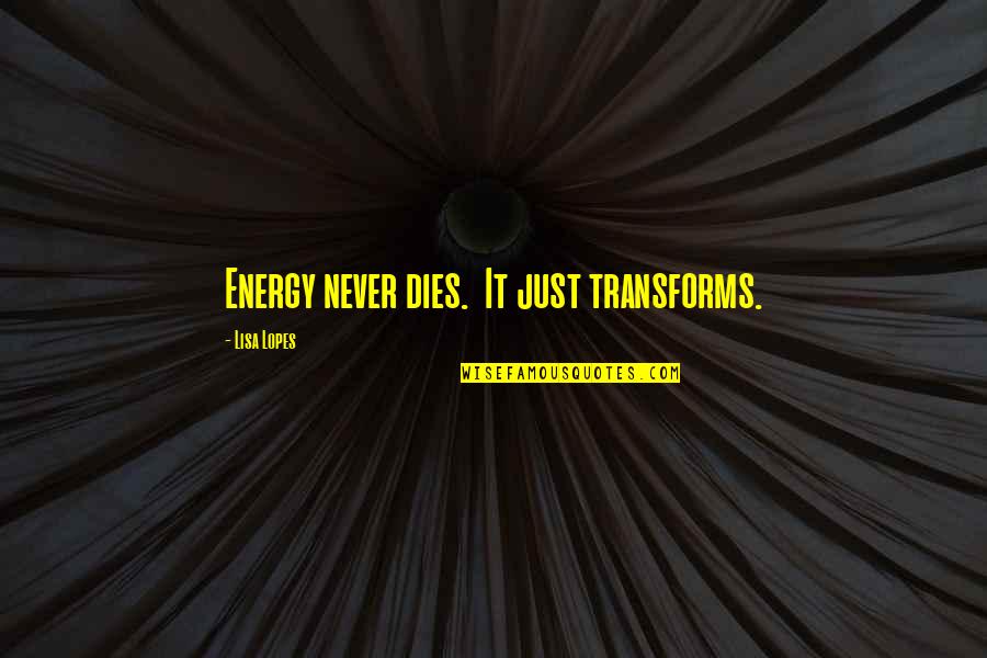 Kim Bilir Kimler Quotes By Lisa Lopes: Energy never dies. It just transforms. Kim Bilir Kimler Quotes By Lisa Lopes: Energy never dies. It just transforms.