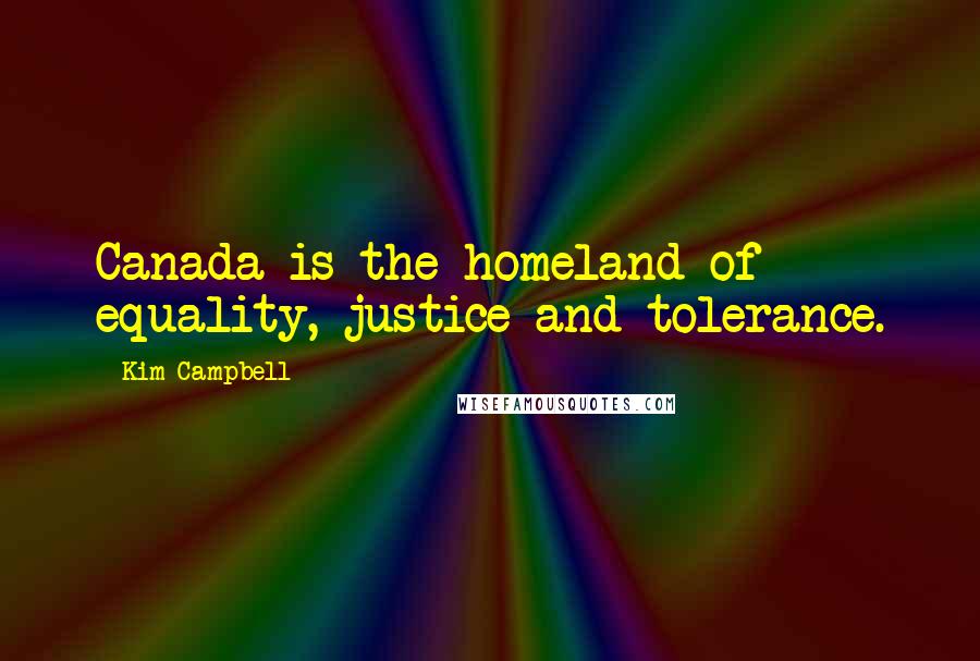Kim Campbell quotes: Canada is the homeland of equality, justice and tolerance.