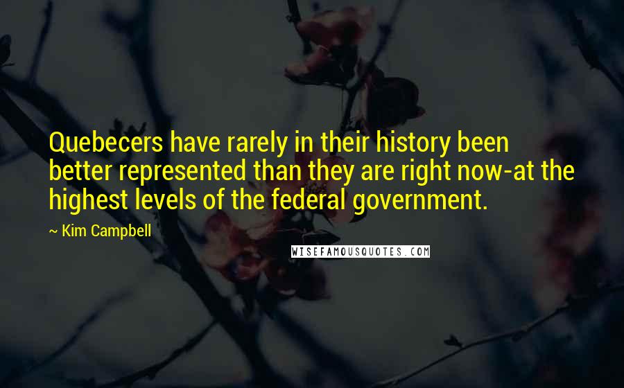 Kim Campbell quotes: Quebecers have rarely in their history been better represented than they are right now-at the highest levels of the federal government.