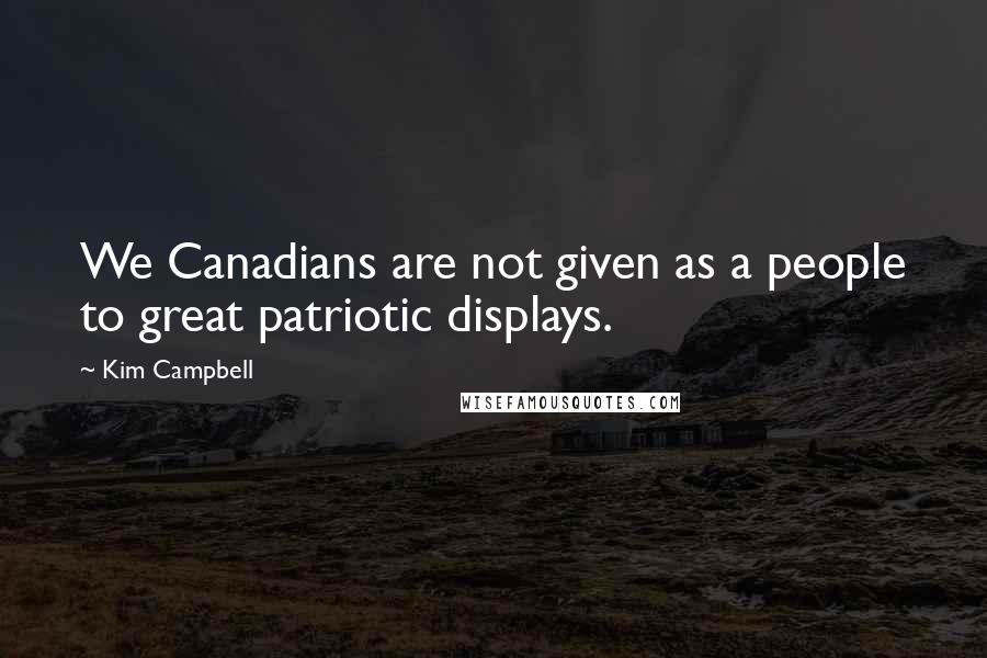 Kim Campbell quotes: We Canadians are not given as a people to great patriotic displays.