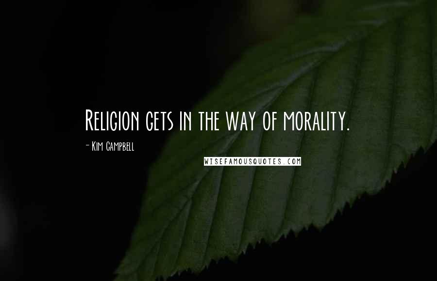 Kim Campbell quotes: Religion gets in the way of morality.