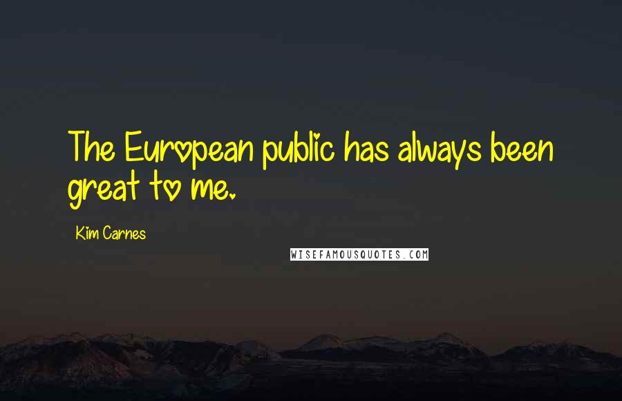 Kim Carnes quotes: The European public has always been great to me.