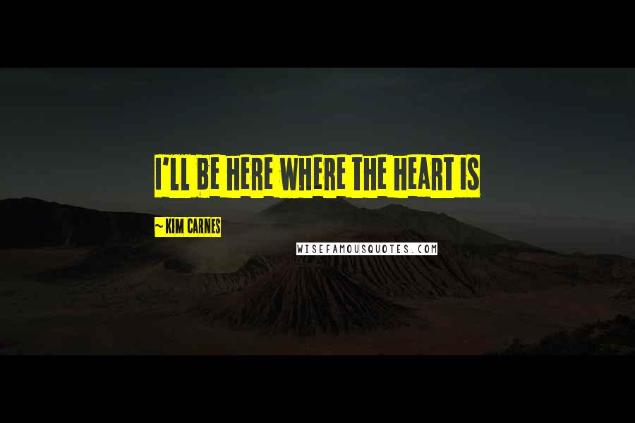 Kim Carnes quotes: I'll be here where the heart is