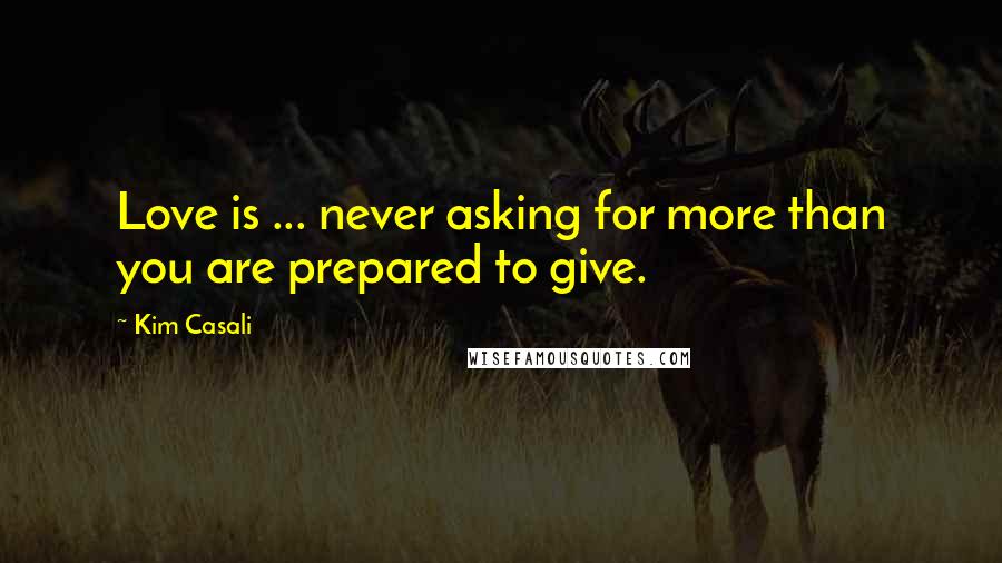 Kim Casali quotes: Love is ... never asking for more than you are prepared to give.