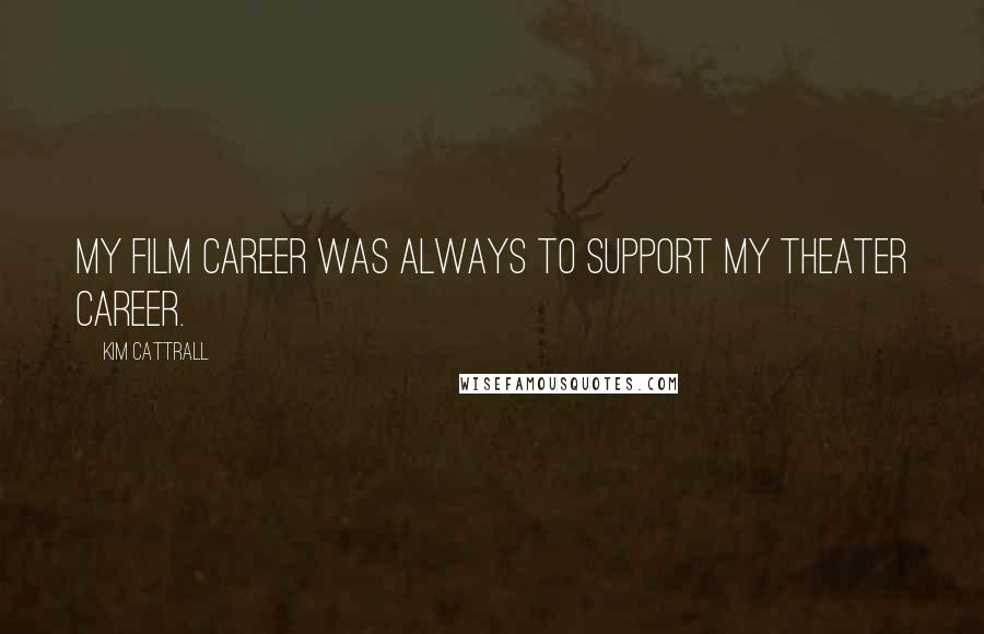 Kim Cattrall quotes: My film career was always to support my theater career. Kim Cattrall quotes: My film career was always to support my theater career.