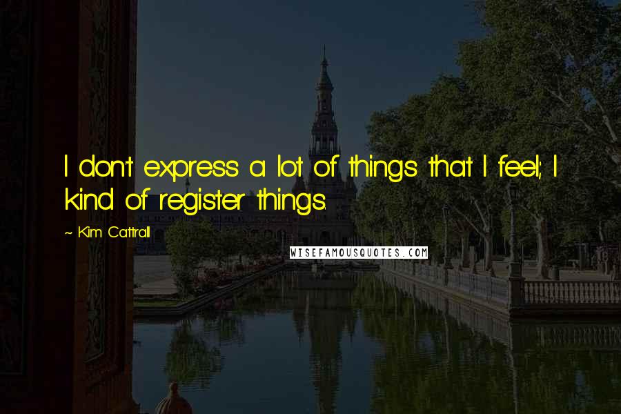 Kim Cattrall quotes: I don't express a lot of things that I feel; I kind of register things. Kim Cattrall quotes: I don't express a lot of things that I feel; I kind of register things.