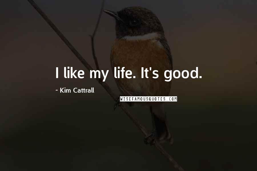 Kim Cattrall quotes: I like my life. It's good.