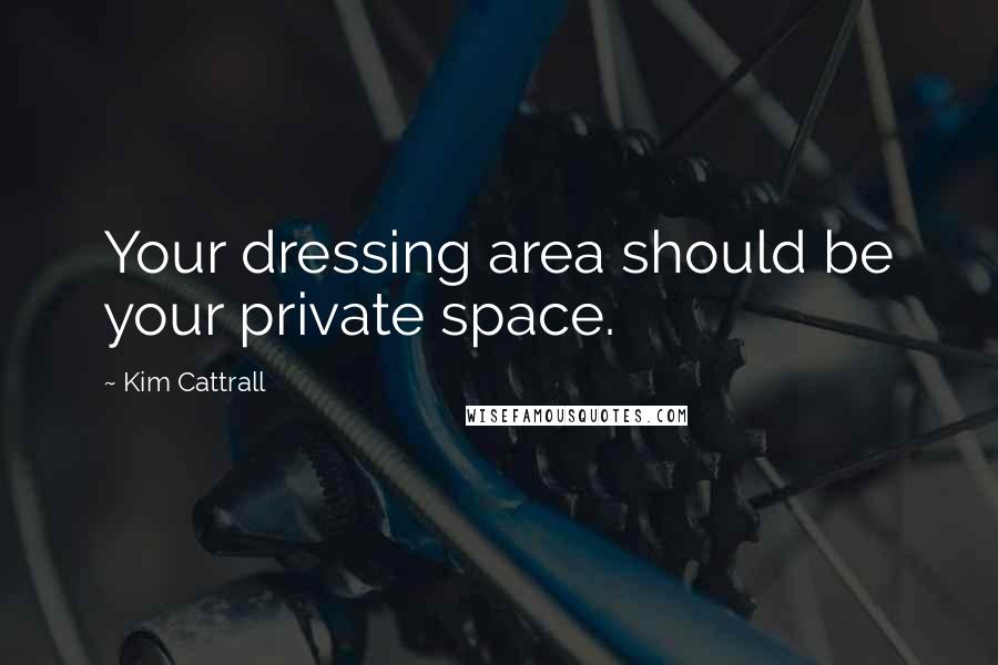 Kim Cattrall quotes: Your dressing area should be your private space.