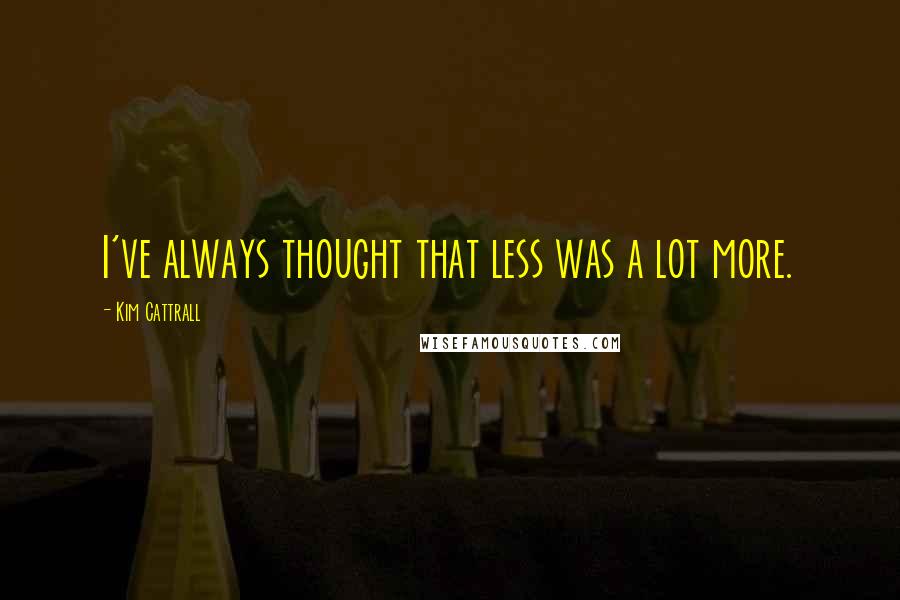 Kim Cattrall quotes: I've always thought that less was a lot more. Kim Cattrall quotes: I've always thought that less was a lot more.