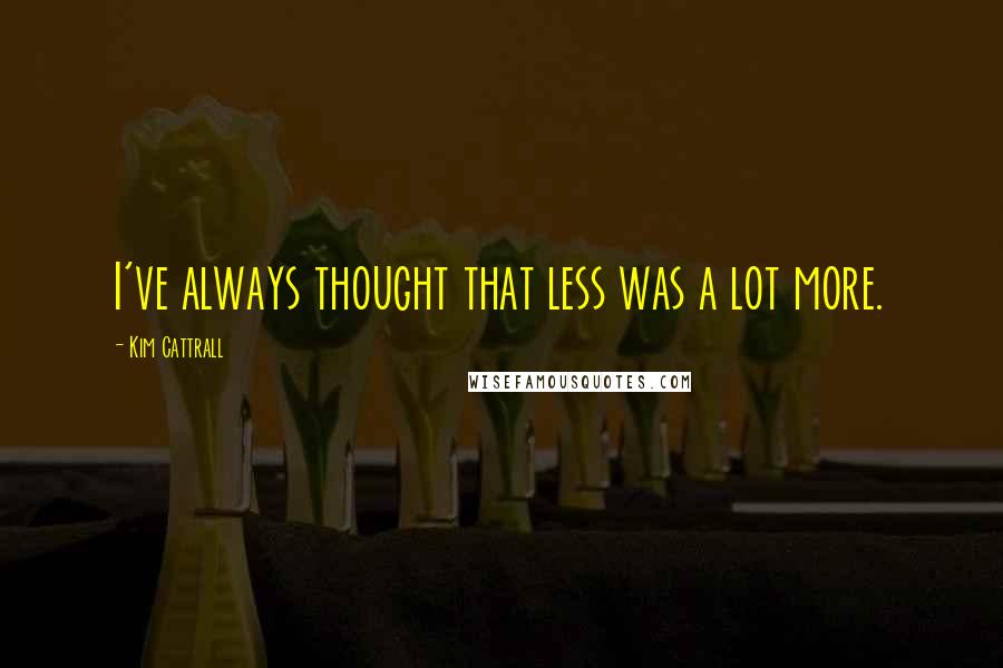 Kim Cattrall quotes: I've always thought that less was a lot more.