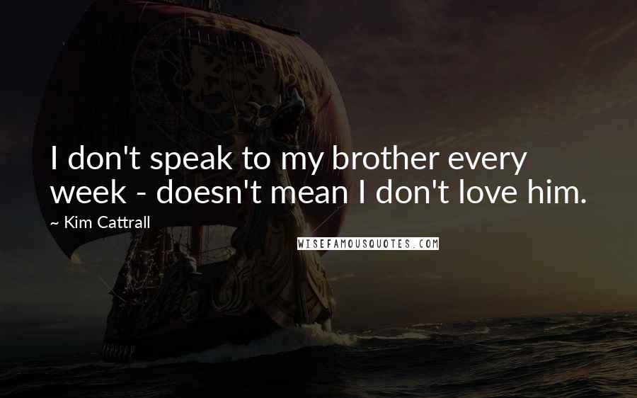 Kim Cattrall quotes: I don't speak to my brother every week - doesn't mean I don't love him.