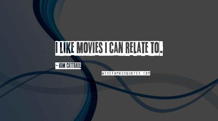 Kim Cattrall quotes: I like movies I can relate to.