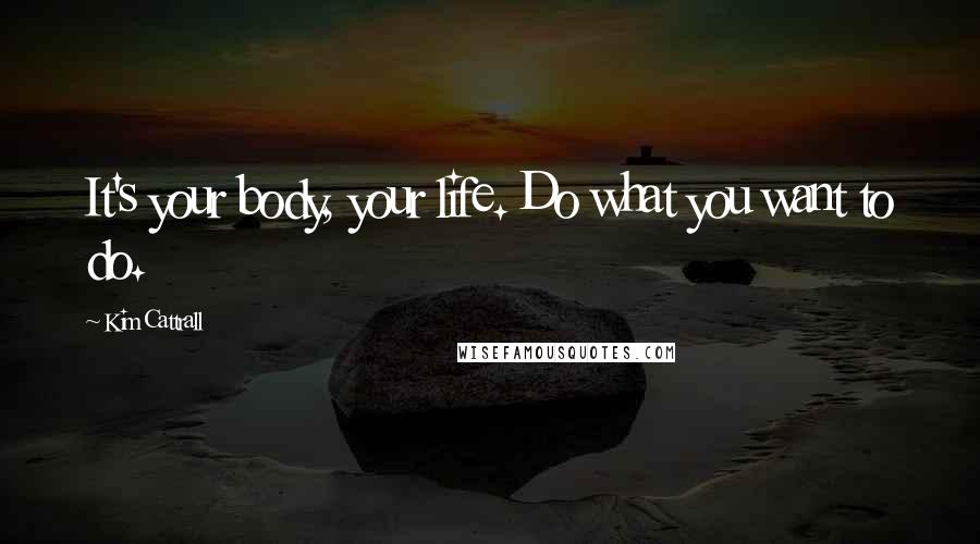 Kim Cattrall quotes: It's your body, your life. Do what you want to do.