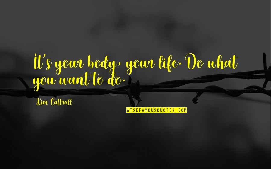 Kim Cattrall Quotes By Kim Cattrall: It's your body, your life. Do what you
