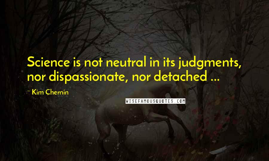 Kim Chernin quotes: Science is not neutral in its judgments, nor dispassionate, nor detached ...